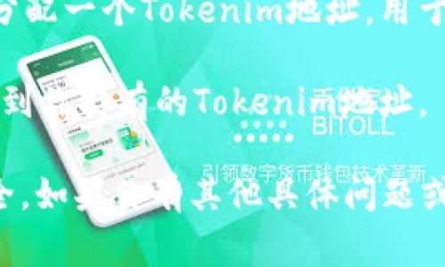 Tokenim 地址通常指的是用于获取或交易Tokenim代币的区块链地址。Tokenim是基于区块链技术的一种加密货币或Ethereum代币，其地址是一个独特的字符串，标识特定用户或合约的账户。

如果你想获取Tokenim地址，可以通过以下几种方式：

1. **钱包生成**：使用支持Tokenim的加密货币钱包，创建一个新账户，钱包会为你生成一个唯一的Tokenim地址。

2. **交易所平台**：在支持Tokenim交易的加密货币交易所注册账户，系统会为你分配一个Tokenim地址，用于存取Tokenim代币。

3. **区块链浏览器**：访问Tokenim的区块链浏览器，输入你的账户信息，可以查找到你持有的Tokenim地址。

请确保在使用任何钱包或交易所之前，确认其安全性和可信度，以保护你的资产安全。如果你有其他具体问题或需要更多信息，欢迎继续询问！