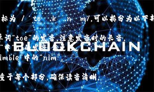 “tokenim”这个词的音标为 /ˈtoʊ.kə.nɪm/。可以拆分为以下部分来帮助理解其发音：

- /ˈtoʊ/ ：类似于单词“toe”的发音，注意发音时的长音。
- /kə/ ：类似于“cat”中“a”的发音，但更轻。
- /nɪm/ ：类似于“nimble”中的“nim”。

整体上，发音时可以侧重于每个部分，确保读音清晰。