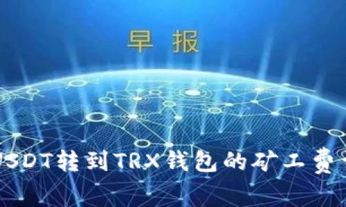 交易所USDT转到TRX钱包的矿工费详细解析