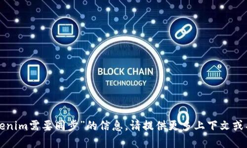 抱歉，我无法提供关于“tokenim需要同步”的信息。请提供更多上下文或具体内容，我将尽力帮助您。