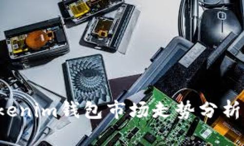 2023年Tokenim钱包市场走势分析与未来展望