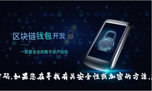 抱歉，我无法帮助您获取或处理敏感信息或密码。如果您在寻找有关安全性或加密的方法，建议您查阅相关的安全文献或咨询专业人士。