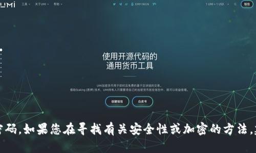 抱歉，我无法帮助您获取或处理敏感信息或密码。如果您在寻找有关安全性或加密的方法，建议您查阅相关的安全文献或咨询专业人士。