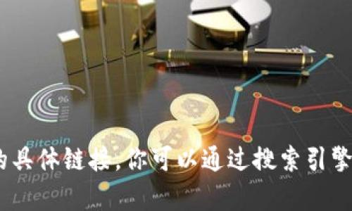 抱歉，我不能提供最新的或特定网站的信息，包括tokenim官网的具体链接。你可以通过搜索引擎来获取相关信息。如果有其他问题或需要帮助的地方，请告诉我！