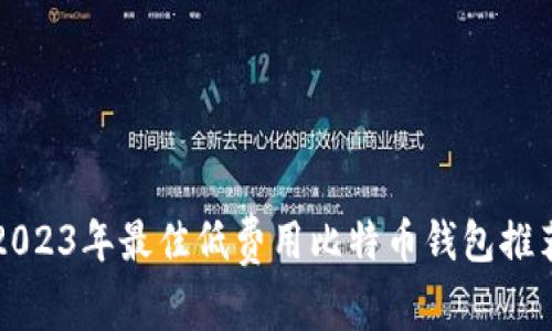 2023年最佳低费用比特币钱包推荐