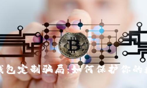 揭露虚拟币钱包定制骗局：如何保护你的数字资产安全