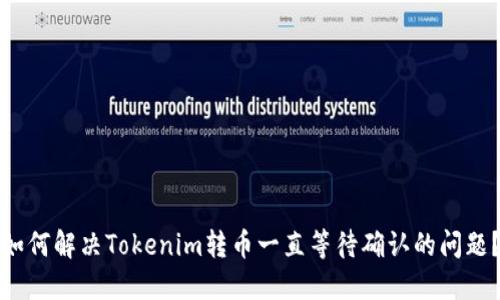 如何解决Tokenim转币一直等待确认的问题？