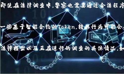 在涉及数字货币和区块链技术的法律问题上，特别是关于“token”或代币的所有权与转移，事情通常会变得复杂。尽管您关心的是警察是否能够转走某种代币或token，了解这个问题之前，有几个关键因素需要考虑。

什么是Token?
首先，我们必须理解“token”的含义。Token是基于区块链技术的数字资产，它可以代表多种形式的资产，如货币、公司股权或其他价值。Token的存在取决于区块链网络的运行机制。

警察介入的情况
那么，是否有可能出现警察转走token的情况呢？通常，这种情况会发生在刑事调查中。如果某个代币被认为与犯罪活动相关，例如洗钱、诈骗或其他非法行为，执法机构可能会介入并采取措施。

法律程序的重要性
需要注意的是，执法机构在转移任何代币之前，必须遵循法律程序。他们通常需要法院签署的命令或搜索令，以合法地扣押或转移任何资产。这意味着在没有正当法律依据的情况下，警察不能随意转走您的代币。

为何Token与传统资产不同
在传统金融系统中，资金的转移通常涉及银行等中介机构，而Token则依赖于去中心化的区块链网络。这意味着每一笔交易都是公开的，并且可追踪。这种透明性使得执法机构能够追踪非法活动，但也确保了合法用户的资产不会轻易被侵犯。

个人隐私与资产保护
作为token持有者，保护您的资产和隐私是至关重要的。建议使用安全的钱包，并确保您的私钥不会被泄露。即使在法律调查中，警察也需要通过合法程序来获取访问权。

代币转移的技术挑战
从技术角度来看，某些代币的转移甚至可能需要特定权限或安全措施，进一步增加了非法转移的难度。对于一些基于智能合约的Token，转移行为可能会受到程序规则的严格限制。

总结
总体来说，警察是否能够转走token的问题并没有简单的答案。这取决于多种因素，包括代币的性质、相关的法律框架以及正在进行的调查的具体情况。如果您担心自己的代币安全或法律风险，建议寻求专业的法律意见，以确保您的权益和资产得到最好的保护。

请您考虑以上信息来获取更全面的理解，同时保持对相关法律法规的关注，以应对可能出现的情况。