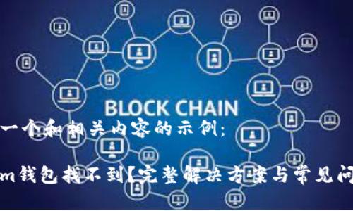 以下是一个和相关内容的示例：

Tokenim钱包找不到？完整解决方案与常见问题解析
