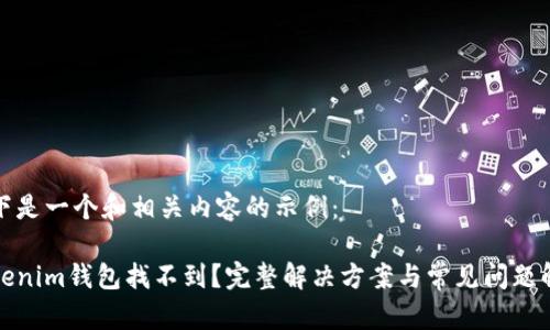以下是一个和相关内容的示例：

Tokenim钱包找不到？完整解决方案与常见问题解析