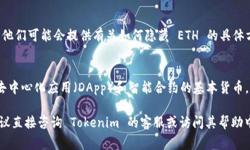 Tokenim 是一个基于区块链技术的平台，通常与以太坊（ETH）等加密货币相关。如果你在询问是否可以在 Tokenim 上显示或隐藏以太坊的相关信息，答案通常取决于平台的设置和功能。很多加密货币交易所或管理平台允许用户自定义他们的界面，选择显示或隐藏某些资产。

### 隐藏 ETH 的可能性

1. 界面自定义功能
在许多区块链平台上，用户可以对个人界面进行一定的自定义设置。这可能包括隐藏某些资产，例如以太坊。这种功能通常在用户的账户设置或配置选项中可以找到。你可以查找“资产管理”或“显示选项”等部分，看看是否有相关的设置来隐藏 ETH。

2. 账户或钱包选择
如果 Tokenim 允许用户创建多个钱包或账户，有时可以在特定的账户视图中选择只显示某些资产。在这种情况下，你可以选择创建一个不显示 ETH 的账户，将你的其他加密资产集中在这个账户中。

3. 交易记录过滤
除了界面显示外，某些平台也允许用户过滤交易记录，这意味着你可以选择不查看与 ETH 相关的交易记录。这取决于平台具体的功能实现。

4. 客服和社区建议
如果你在使用 Tokenim 时找不到相关设置，建议联系平台的客服或访问其社区论坛，询问其他用户的意见和建议。他们可能会提供有关如何隐藏 ETH 的具体方法或技巧。

5. 考虑其他因素
虽然能够隐藏 ETH 可能对某些用户有帮助，但在做出决定之前，考虑其他相关因素也是重要的。例如，ETH 是许多去中心化应用（DApp）和智能合约的基本货币，某些功能可能会依赖于 ETH 的显示。确保在隐藏资产之前了解其可能对你使用平台的影响。

总的来说，是否能够在 Tokenim 上隐藏 ETH 取决于平台提供的功能以及用户的具体需求。如有更多具体问题，建议直接咨询 Tokenim 的客服或访问其帮助中心。