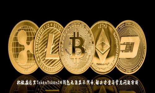 把放在这里TokenTokenIM钱包无法显示代币，解决方案与常见问题分析