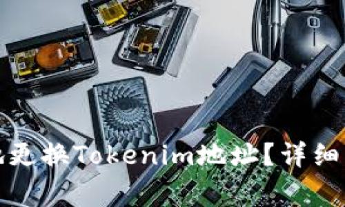 如何安全有效地更换Tokenim地址？详细指南与注意事项