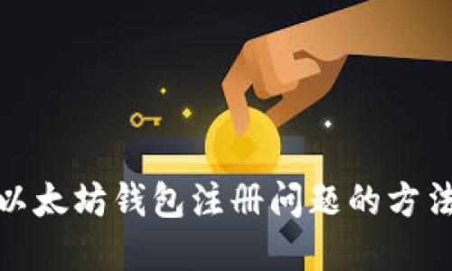 : 解决以太坊钱包注册问题的方法与指南