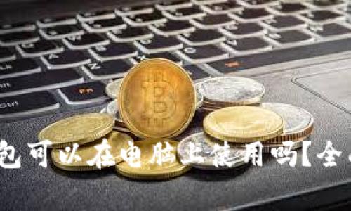Tokentokenim钱包可以在电脑上使用吗？全面解析及使用指南