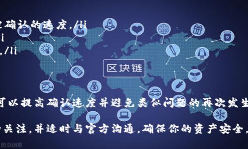 在加密货币的世界中，转账过程中的确认时间有时可能会出现延迟，尤其是在网络拥堵或其他技术问题的情况下。当你的Tokenim转账等待确认长达10天，这确实是一个令人担忧的情况。为了更好地理解这个问题，我们可以从多个角度来分析，帮助你找到解决方案。

什么是Tokenim转账？
Tokenim是一种基于区块链的加密货币，用户通过Tokenim可以进行各种金融交易。和所有加密货币一样，转账的过程依赖于区块链网络的确认。每一笔交易都需要通过矿工的验证，只有经过验证的交易才能被添加到区块链中。

转账确认的流程
在进行Tokenim转账时，用户需要了解整个确认流程。首先，用户发起转账请求，将代币发送至接收者的地址。此后，交易会被广播到网络中，矿工会根据交易费用的高低来决定处理的优先级。确认的个数会依赖于网络的整体繁忙程度。

延迟的原因分析
如果你的Tokenim转账等待确认已达10天，可能原因有几个方面:
ul
    listrong网络拥堵：/strong在交易高峰时段，许多用户同时进行交易会导致网络拥堵。确认时间变长是常见现象。/li
    listrong矿工费不足：/strong如果你在转账时未设置足够的矿工费，矿工们可能会优先选择高费用的交易进行处理。/li
    listrong系统故障或升级：/strong有时，钱包服务平台或区块链网络本身可能由于技术问题导致交易确认延迟。/li
/ul

如何查询转账状态
你可以通过区块链浏览器来查询Tokenim的转账状态。将你的交易哈希（transaction hash）输入到浏览器中，这样就能查看到它的当前状态。通过这种方式，你可以了解这笔交易是否已经被成功确认或仍在等待中。

应对策略
如果你发现转账已经等待了10天，采取以下措施可以帮助你解决问题：
ul
    listrong联系官方支持：/strong如果转账长时间未确认，建议联系Tokenim的官方支持团队，询问交易的具体情况。/li
    listrong尝试重发交易：/strong在某些情况下，如果网络拥堵或出现故障未能确认交易，用户可以尝试通过“替代交易”机制重新发送交易。/li
    listrong利用加速服务：/strong某些平台提供加速服务，可以帮助你的交易更快确认。通常需支付额外费用。/li
/ul

预防措施
为将来降低转账延迟的风险，用户可以采取以下措施：
ul
    listrong合理设置矿工费：/strong在进行转账时，确保根据网络状况适当选择矿工费用，可以提高交易被确认的速度。/li
    listrong选择合适的交易时间：/strong了解市场的交易高峰期，尽量避免在网络拥堵的时候进行转账。/li
    listrong使用可信赖的平台：/strong选择信誉良好的交易所或钱包，可以减少由于技术故障引起的延迟。/li
/ul

总结
面对Tokenim转账等待确认的情况，耐心和冷静非常重要。通过合理分析转账延迟的原因并采取适当的措施，可以提高确认速度并避免类似问题的再次发生。同时，增加对区块链技术和加密货币市场的理解，也将帮助你在未来更好地进行交易。

通过上述分析，我们希望可以为遭遇Tokenim转账等待确认的用户提供一些切实可行的建议和解决方案。保持关注，并适时与官方沟通，确保你的资产安全，这是每位加密货币用户的责任。