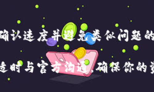 在加密货币的世界中，转账过程中的确认时间有时可能会出现延迟，尤其是在网络拥堵或其他技术问题的情况下。当你的Tokenim转账等待确认长达10天，这确实是一个令人担忧的情况。为了更好地理解这个问题，我们可以从多个角度来分析，帮助你找到解决方案。

什么是Tokenim转账？
Tokenim是一种基于区块链的加密货币，用户通过Tokenim可以进行各种金融交易。和所有加密货币一样，转账的过程依赖于区块链网络的确认。每一笔交易都需要通过矿工的验证，只有经过验证的交易才能被添加到区块链中。

转账确认的流程
在进行Tokenim转账时，用户需要了解整个确认流程。首先，用户发起转账请求，将代币发送至接收者的地址。此后，交易会被广播到网络中，矿工会根据交易费用的高低来决定处理的优先级。确认的个数会依赖于网络的整体繁忙程度。

延迟的原因分析
如果你的Tokenim转账等待确认已达10天，可能原因有几个方面:
ul
    listrong网络拥堵：/strong在交易高峰时段，许多用户同时进行交易会导致网络拥堵。确认时间变长是常见现象。/li
    listrong矿工费不足：/strong如果你在转账时未设置足够的矿工费，矿工们可能会优先选择高费用的交易进行处理。/li
    listrong系统故障或升级：/strong有时，钱包服务平台或区块链网络本身可能由于技术问题导致交易确认延迟。/li
/ul

如何查询转账状态
你可以通过区块链浏览器来查询Tokenim的转账状态。将你的交易哈希（transaction hash）输入到浏览器中，这样就能查看到它的当前状态。通过这种方式，你可以了解这笔交易是否已经被成功确认或仍在等待中。

应对策略
如果你发现转账已经等待了10天，采取以下措施可以帮助你解决问题：
ul
    listrong联系官方支持：/strong如果转账长时间未确认，建议联系Tokenim的官方支持团队，询问交易的具体情况。/li
    listrong尝试重发交易：/strong在某些情况下，如果网络拥堵或出现故障未能确认交易，用户可以尝试通过“替代交易”机制重新发送交易。/li
    listrong利用加速服务：/strong某些平台提供加速服务，可以帮助你的交易更快确认。通常需支付额外费用。/li
/ul

预防措施
为将来降低转账延迟的风险，用户可以采取以下措施：
ul
    listrong合理设置矿工费：/strong在进行转账时，确保根据网络状况适当选择矿工费用，可以提高交易被确认的速度。/li
    listrong选择合适的交易时间：/strong了解市场的交易高峰期，尽量避免在网络拥堵的时候进行转账。/li
    listrong使用可信赖的平台：/strong选择信誉良好的交易所或钱包，可以减少由于技术故障引起的延迟。/li
/ul

总结
面对Tokenim转账等待确认的情况，耐心和冷静非常重要。通过合理分析转账延迟的原因并采取适当的措施，可以提高确认速度并避免类似问题的再次发生。同时，增加对区块链技术和加密货币市场的理解，也将帮助你在未来更好地进行交易。

通过上述分析，我们希望可以为遭遇Tokenim转账等待确认的用户提供一些切实可行的建议和解决方案。保持关注，并适时与官方沟通，确保你的资产安全，这是每位加密货币用户的责任。