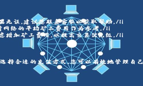 在Tokenim充值矿工费的过程涉及多个步骤。以下是详细的步骤和一些相关的信息，帮助您顺利完成充值。

1. 了解矿工费的概念
矿工费是指在区块链网络中，用户为了将交易打包到区块中并确保交易能够被快速确认，而支付给矿工的费用。矿工通过处理交易并维护网络的安全性获取这一报酬。不同的区块链网络对矿工费的计算方式有所不同，有时也取决于网络的拥堵情况。

2. 创建Tokenim账户
在Tokenim上进行矿工费充值的第一步便是创建一个账户。您需要在Tokenim官方网站上注册并填写相关信息以完成账户的创建。一旦成功注册，记得保护好您的账户信息，确保使用强密码和开启双重身份验证，以保障账户的安全性。

3. 选择充值方式
Tokenim支持多种充值方式，用户可以根据自己的需求选择适合的方式，例如通过银行转账、信用卡、支付宝或其他加密货币进行充值。在选择充值方式时，请确保了解每种方式的费用、处理时间以及限制条件。

4. 进行充值操作
选择合适的充值方式后，按照平台的指示完成充值操作。以下是一些常见的充值步骤：
ul
  li登录到您的Tokenim账户。/li
  li在账户界面找到“充值”选项。/li
  li选择您希望使用的充值方式。/li
  li根据提示输入充值金额并确认。/li
  li如果选择的是银行转账或其他方式，根据提供的地址或二维码完成充值。/li
/ul

5. 确认充值成功
完成充值后，您需要等待平台确认交易。这通常会需要一定的时间，但是大多数情况下能够迅速反应。您可以在账户余额中查看充值的金额是否已被成功添加，同时也可以在交易记录中查看相关的充值记录。

6. 设置矿工费用
在您的余额充足后，您可以进行矿工费用的设置。在准备进行交易之前，需要先估算当前网络的矿工费，以确保您的交易能够被快速确认。这时您可以参考一些在线矿工费计算器，或者通过Tokenim提供的实时费率来设定合适的费用。

7. 进行交易
有了足够的余额和设置好的矿工费后，您就可以开始进行实际的交易了。输入目标地址、交易金额和设定的矿工费用，检查无误后提交交易请求。同时，建议您仔细核对每个字段，确保所有信息准确无误，以减少交易失败的可能性。

8. 交易确认和资金到账
提交交易后，您可以在Tokenim的账户界面查看当前交易的状态。通常来说，您提交的交易将会被矿工处理，等待区块链网络的确认。确认后的资金会按照交易的设计到账流程进入目标地址，您可以在区块链浏览器上跟踪并查看交易的状态。

9. 常见问题解答
在充值矿工费的过程中，有时可能会遇到一些问题。以下是一些常见问题及其解答：
ul
  listrong充值未到账时该怎么办？/strong如果充值后仍未到账，首先需要确认转账的信息是否正确。如果无误，建议您联系客服以获取帮助。/li
  listrong如何选择合适的矿工费用？/strong选择合适的矿工费用取决于网络的拥堵程度。可以参考当前网络的平均矿工费用作为参考。/li
  listrong为什么交易速度慢？/strong如果网络中交易量很大，交易确认的时间可能会延长。这时需要考虑增加矿工费用，以提高交易优先级。/li
/ul

结束语
通过以上步骤，您应该能够顺利地在Tokenim上充值矿工费，进行相关交易。通过理解矿工费的动态变化和选择合适的充值方式，您可以有效地管理自己的加密货币交易。希望这篇文章能够为您提供必要的指导和支持，让您在Tokenim的使用中体验更加顺畅。

如何在Tokenim平台充值矿工费：全面指南