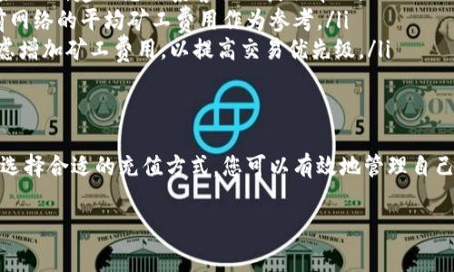 在Tokenim充值矿工费的过程涉及多个步骤。以下是详细的步骤和一些相关的信息，帮助您顺利完成充值。

1. 了解矿工费的概念
矿工费是指在区块链网络中，用户为了将交易打包到区块中并确保交易能够被快速确认，而支付给矿工的费用。矿工通过处理交易并维护网络的安全性获取这一报酬。不同的区块链网络对矿工费的计算方式有所不同，有时也取决于网络的拥堵情况。

2. 创建Tokenim账户
在Tokenim上进行矿工费充值的第一步便是创建一个账户。您需要在Tokenim官方网站上注册并填写相关信息以完成账户的创建。一旦成功注册，记得保护好您的账户信息，确保使用强密码和开启双重身份验证，以保障账户的安全性。

3. 选择充值方式
Tokenim支持多种充值方式，用户可以根据自己的需求选择适合的方式，例如通过银行转账、信用卡、支付宝或其他加密货币进行充值。在选择充值方式时，请确保了解每种方式的费用、处理时间以及限制条件。

4. 进行充值操作
选择合适的充值方式后，按照平台的指示完成充值操作。以下是一些常见的充值步骤：
ul
  li登录到您的Tokenim账户。/li
  li在账户界面找到“充值”选项。/li
  li选择您希望使用的充值方式。/li
  li根据提示输入充值金额并确认。/li
  li如果选择的是银行转账或其他方式，根据提供的地址或二维码完成充值。/li
/ul

5. 确认充值成功
完成充值后，您需要等待平台确认交易。这通常会需要一定的时间，但是大多数情况下能够迅速反应。您可以在账户余额中查看充值的金额是否已被成功添加，同时也可以在交易记录中查看相关的充值记录。

6. 设置矿工费用
在您的余额充足后，您可以进行矿工费用的设置。在准备进行交易之前，需要先估算当前网络的矿工费，以确保您的交易能够被快速确认。这时您可以参考一些在线矿工费计算器，或者通过Tokenim提供的实时费率来设定合适的费用。

7. 进行交易
有了足够的余额和设置好的矿工费后，您就可以开始进行实际的交易了。输入目标地址、交易金额和设定的矿工费用，检查无误后提交交易请求。同时，建议您仔细核对每个字段，确保所有信息准确无误，以减少交易失败的可能性。

8. 交易确认和资金到账
提交交易后，您可以在Tokenim的账户界面查看当前交易的状态。通常来说，您提交的交易将会被矿工处理，等待区块链网络的确认。确认后的资金会按照交易的设计到账流程进入目标地址，您可以在区块链浏览器上跟踪并查看交易的状态。

9. 常见问题解答
在充值矿工费的过程中，有时可能会遇到一些问题。以下是一些常见问题及其解答：
ul
  listrong充值未到账时该怎么办？/strong如果充值后仍未到账，首先需要确认转账的信息是否正确。如果无误，建议您联系客服以获取帮助。/li
  listrong如何选择合适的矿工费用？/strong选择合适的矿工费用取决于网络的拥堵程度。可以参考当前网络的平均矿工费用作为参考。/li
  listrong为什么交易速度慢？/strong如果网络中交易量很大，交易确认的时间可能会延长。这时需要考虑增加矿工费用，以提高交易优先级。/li
/ul

结束语
通过以上步骤，您应该能够顺利地在Tokenim上充值矿工费，进行相关交易。通过理解矿工费的动态变化和选择合适的充值方式，您可以有效地管理自己的加密货币交易。希望这篇文章能够为您提供必要的指导和支持，让您在Tokenim的使用中体验更加顺畅。

如何在Tokenim平台充值矿工费：全面指南