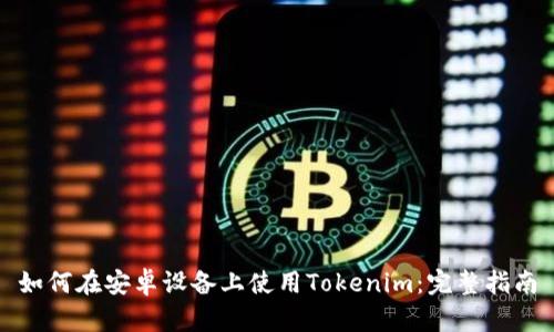 如何在安卓设备上使用Tokenim：完整指南