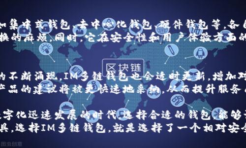 jiaotiIM多链钱包：安全高效的数字资产管理解决方案/jiaoti
数字钱包, 多链钱包, 资产管理/guanjianci

引言：数字时代的资产管理新选择
随着区块链技术的快速发展，数字货币的使用越来越普遍，越来越多的人开始关注如何管理他们的数字资产。在这个背景下，IM多链钱包应运而生，成为了一种安全且高效的数字资产管理解决方案。
IM多链钱包的设计理念是为了满足用户对多样性和安全性日益增长的需求。它支持多种区块链，能够很好地适配市场上的各种数字资产，帮助用户以一种方便而直观的方式进行资产管理。

IM多链钱包的独特优势
IM多链钱包的突出特点在于其多链支持，这意味着用户不仅可以存储一种货币，而是可以同时管理多种不同的数字资产。尤其是在当前币种繁多的市场环境下，能够集中管理各种资产无疑为用户提供了巨大的便利。
此外，IM多链钱包在安全性方面也做足了功夫。通过采用先进的加密技术和多重身份验证机制，它有效保护用户的数据和资产不受黑客攻击的威胁。而用户友好的界面也使得无论是初学者还是资深用户都能快速上手，轻松管理资产。

用户体验：从简单到复杂的完美过渡
对于数字钱包的用户来说，使用体验是否顺畅极为重要。IM多链钱包在这方面的表现可圈可点。其界面设计，即使是没有技术基础的用户也能够轻松找到所需的功能。通过简化的操作流程，用户能够迅速完成充值、转账等操作，从容应对各种场景下的需求。
对于那些希望进行更多高级操作的用户，IM多链钱包同样提供了丰富的功能。例如，用户可以轻松地进行交易分析，查看不同币种的市值变化，甚至进行一键换币操作。这种灵活性让钱包不仅仅是一个存储工具，而是成为了用户进行投资决策的重要助手。

安全性：数字资产守护的坚实堡垒
在数字货币交易中，安全性一直是用户最为关心的话题之一。IM多链钱包深知这一点，因此在安全方面投入了大量的资源。它使用的多重签名技术确保了即使在网络攻击发生的情况下，用户的资产仍能得到有效保护。
除了技术防护，IM多链钱包还提供了用户教育模块，帮助用户提高对网络安全的认知。通过定期的安全提示和教育资料，钱包致力于让每一位用户都能对自己的资产负责，从而降低潜在的风险。

如何选择合适的钱包：IM多链钱包的对比优势
选择一款适合自己的数字钱包是每个投资者都需要面对的一个重要决策。市场上有许多种类的数字钱包，如集中式钱包、去中心化钱包、硬件钱包等，各自有着不同的优缺点。在这种情况下，IM多链钱包凭借其多链支持和高安全性，成为了一个值得信赖的选择。
与一些单一链钱包相比，IM多链钱包让用户能够在一个平台上管理多种资产，节省了用户在不同钱包间切换的麻烦。同时，它在安全性和用户体验方面的优势，使得用户能够更加专心于投资，而不是在繁琐的操作中耗费过多精力。

IM多链钱包的未来展望
展望未来，IM多链钱包将不断其功能，以满足用户日益增长的需求。随着区块链技术的不断创新，新兴币种的不断涌现，IM多链钱包也会适时更新，增加对新币种的支持。
此外，IM多链钱包将进一步加强社区建设，与用户建立更紧密的联系。通过反馈机制，用户的使用体验和对产品的建议将被更快速地采纳，从而提升服务质量。
总结：IM多链钱包为数字资产管理打开新视野
IM多链钱包以其多链支持、优越的安全性和良好的用户体验，为数字资产管理提供了一种新选择。在这个数字化迅速发展的时代，选择合适的钱包，能够让用户更轻松地管理和增值自己的资产。
通过不断的技术迭代和用户反馈，IM多链钱包有望在未来的数字资产管理领域中，成为一个不可或缺的工具。选择IM多链钱包，就是选择了一个相对安全且高效的资产管理之路。