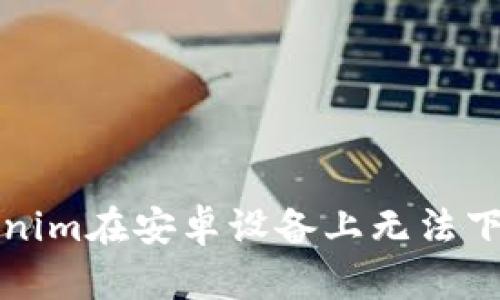 解决Tokenim在安卓设备上无法下载的问题