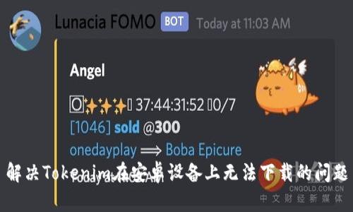 解决Tokenim在安卓设备上无法下载的问题