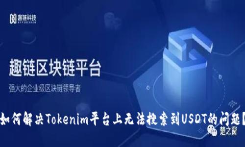 如何解决Tokenim平台上无法搜索到USDT的问题？