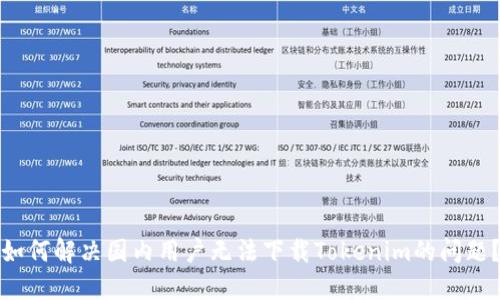 如何解决国内用户无法下载Tokenim的问题？