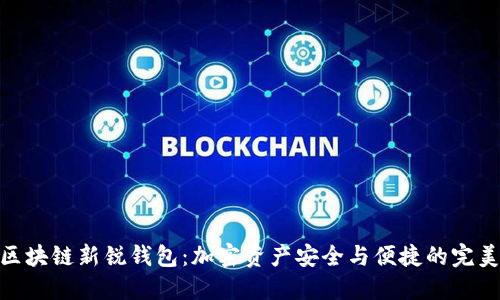 探索区块链新锐钱包：加密资产安全与便捷的完美结合
