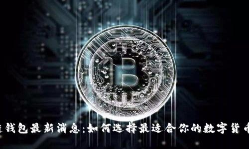 区块链钱包最新消息：如何选择最适合你的数字货币钱包？