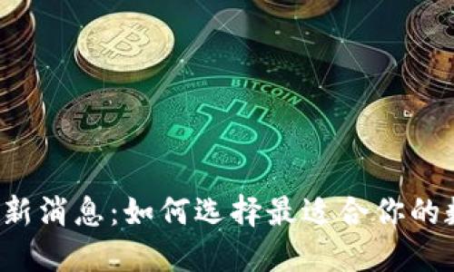 区块链钱包最新消息：如何选择最适合你的数字货币钱包？