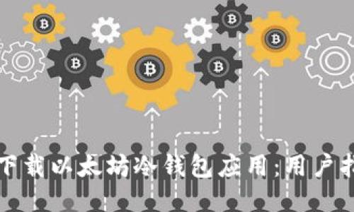 如何安全下载以太坊冷钱包应用：用户指南与推荐