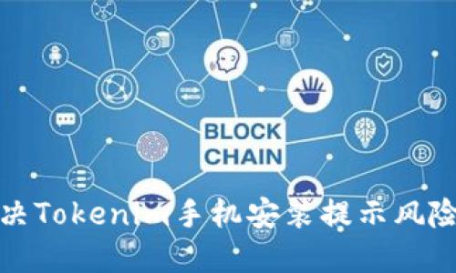 如何解决Tokenim手机安装提示风险的问题