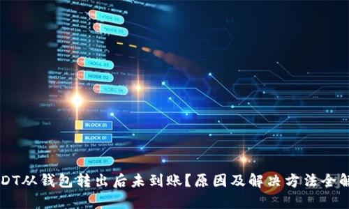 USDT从钱包转出后未到账？原因及解决方法全解析