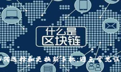 如何选择和更换新手机，避免常见误区