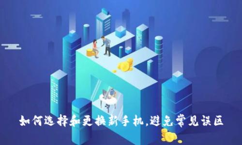 如何选择和更换新手机，避免常见误区