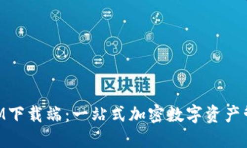 TokenIM下载端：一站式加密数字资产管理平台