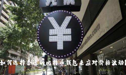 如何选择合适的比特币钱包来应对价格波动？
