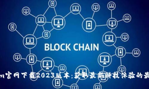 Tokenim官网下载2023版本：获取最新科技体验的最佳途径