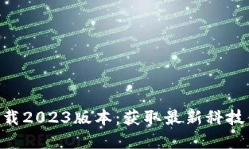 Tokenim官网下载2023版本：获取最新科技体验的最佳途径