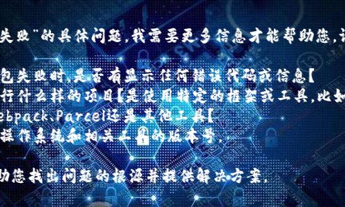抱歉，关于“tokenim显示打包失败”的具体问题，我需要更多信息才能帮助您。请您提供以下信息：

1. **是否有错误信息**：在打包失败时，是否有显示任何错误代码或信息？
2. **使用的环境**：您是在进行什么样的项目？是使用特定的框架或工具，比如React, Vue, Angular等吗？
3. **打包工具**：是使用的Webpack、Parcel还是其他工具？
4. **系统和版本**：您使用的操作系统和相关工具的版本号。

提供这些信息后，我会尽量帮助您找出问题的根源并提供解决方案。