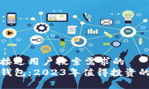 思考一个并且最接近用户搜索需求的  
前景好的区块链钱包：2023年值得投资的选择与发展趋势