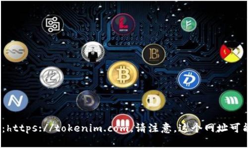 截至我最后的更新，Tokenim的官方网站是：https://tokenim.com。请注意，这个网址可能会发生变化，建议您在访问之前进行确认。