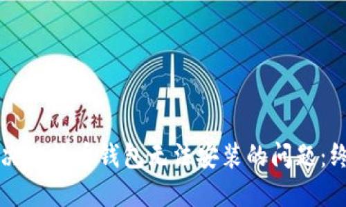 如何解决比特币钱包无法安装的问题：终极指南