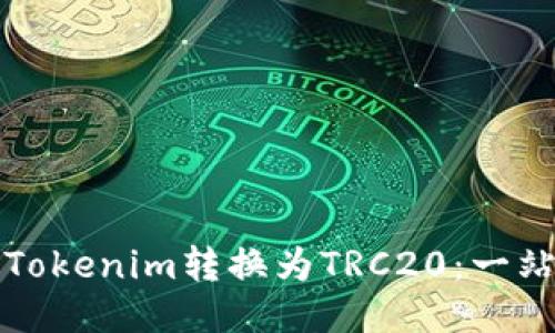如何将Tokenim转换为TRC20：一站式指南