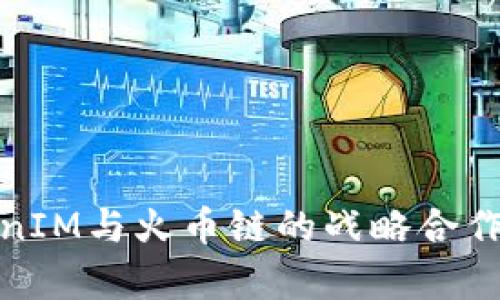 深入解析TokenIM与火币链的战略合作及其潜在影响