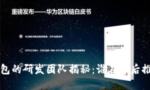 TokenTokenIM钱包的研发团队揭秘：谁在背后推动这项创新技术？
