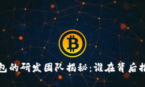TokenTokenIM钱包的研发团队揭秘：谁在背后推动这项创新技术？