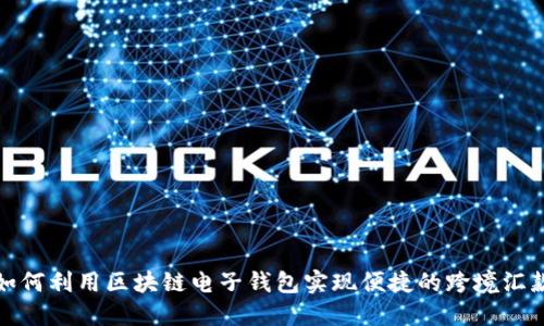 如何利用区块链电子钱包实现便捷的跨境汇款